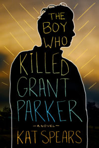 The Boy Who Killed Grant Parker by Kat Spears